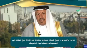 عاجل بالفيديو.. شيخ قبيلة بسوريا يتحدث عن حادثة ذبح مروعة في السويداء وضحايا بين الضيوف